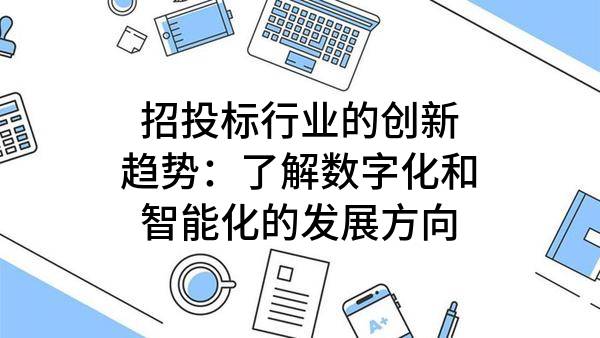 招投標行業(yè)的創(chuàng)新趨勢：了解數字化和智能化的發(fā)展方向