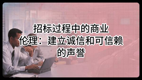 招標過程中的商業(yè)倫理：建立誠信和可信賴的聲譽
