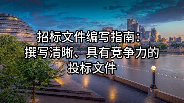 招標文件編寫指南：撰寫清晰、具有競爭力的投標文件