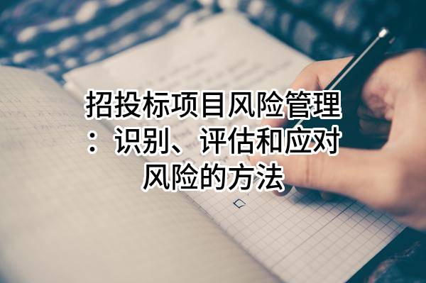 招投標項目風險管理：識別、評估和應對風險的方法
