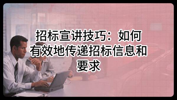 招標(biāo)宣講技巧：如何有效地傳遞招標(biāo)信息和要求