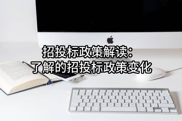 招投標(biāo)政策解讀：了解最新的招投標(biāo)政策變化