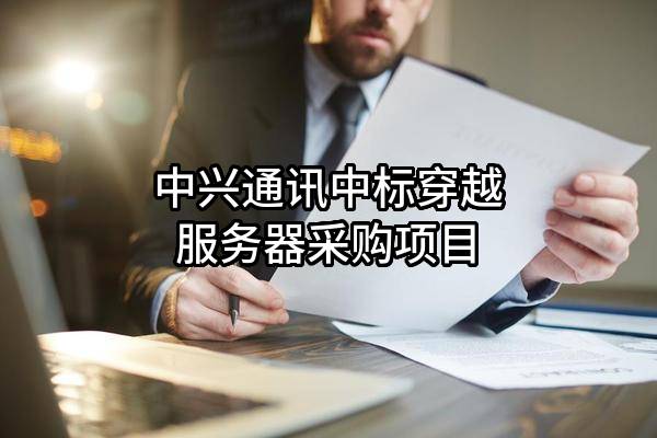 中興通訊股份有限公司中標穿越服務(wù)器采購項目