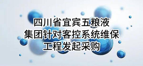 四川省宜賓五糧液集團有限公司針對客控系統(tǒng)維保工程發(fā)起采購
