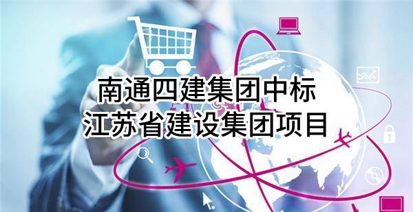 南通四建集團有限公司中標江蘇省建設(shè)集團有限公司項目