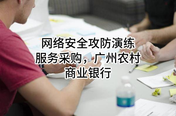 網絡安全攻防演練服務采購，廣州農村商業(yè)銀行股份有限公司