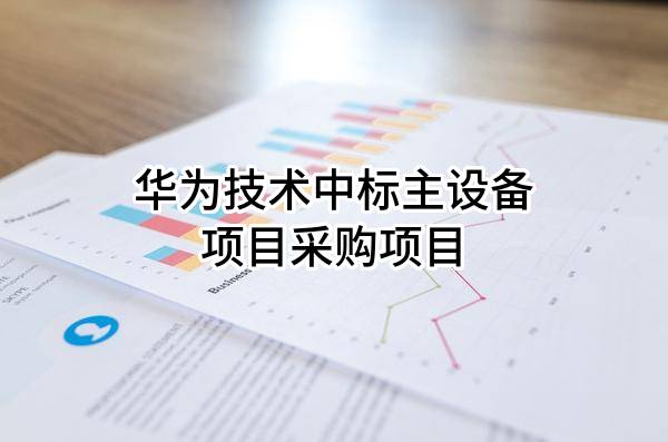 華為技術(shù)有限公司中標(biāo)主設(shè)備項(xiàng)目采購(gòu)項(xiàng)目