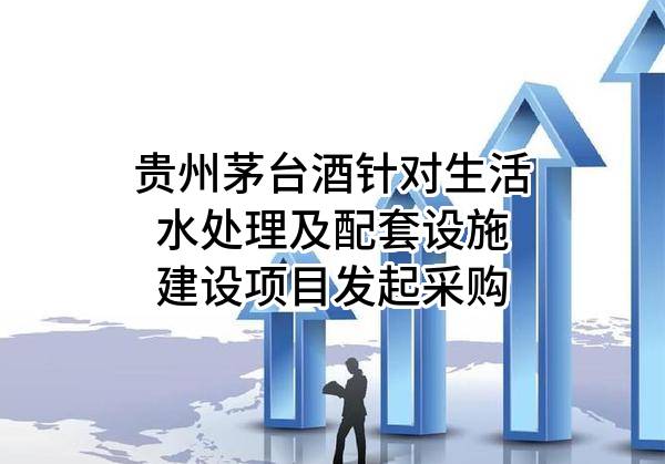 貴州茅臺(tái)酒股份有限公司針對(duì)生活水處理及配套設(shè)施建設(shè)項(xiàng)目發(fā)起采購(gòu)