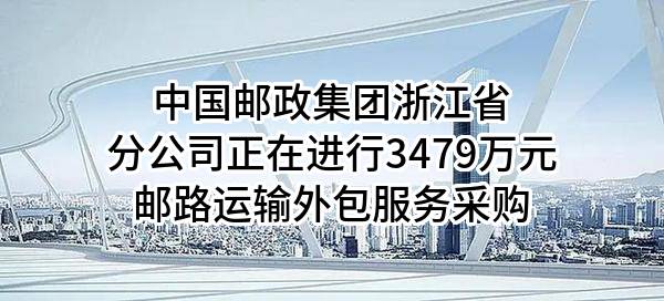 中國(guó)郵政集團(tuán)有限公司浙江省分公司2024年全省市趟郵路運(yùn)輸外包服務(wù)采購(gòu)項(xiàng)目采購(gòu)公告