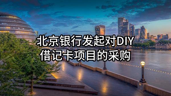 北京銀行股份有限公司發(fā)起對DIY借記卡項目的采購