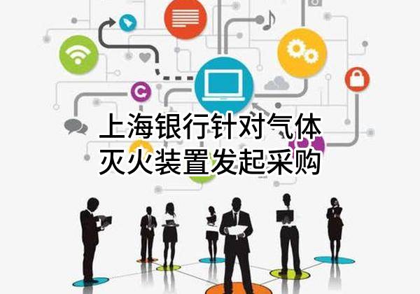上海銀行股份有限公司針對氣體滅火裝置發(fā)起采購