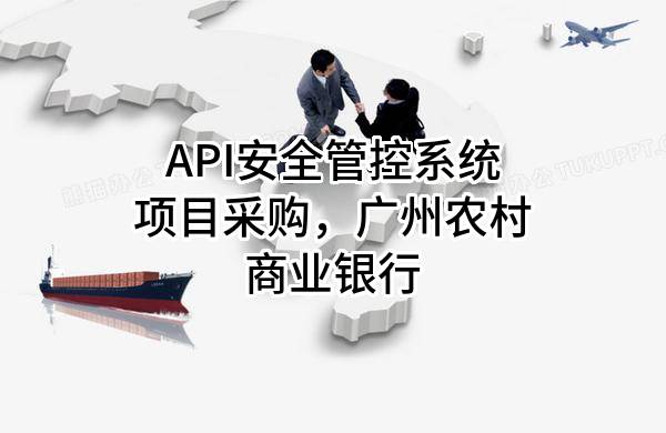API安全管控系統(tǒng)項(xiàng)目采購(gòu)，廣州農(nóng)村商業(yè)銀行股份有限公司