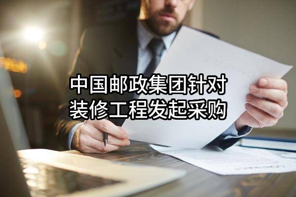 中國郵政集團(tuán)有限公司針對(duì)裝修工程發(fā)起采購