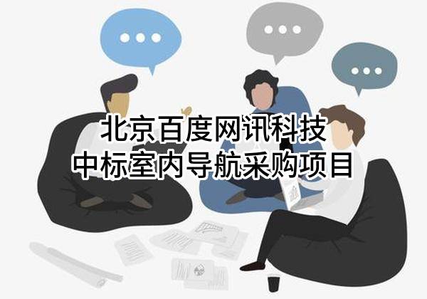 北京百度網(wǎng)訊科技有限公司中標(biāo)室內(nèi)導(dǎo)航采購項(xiàng)目