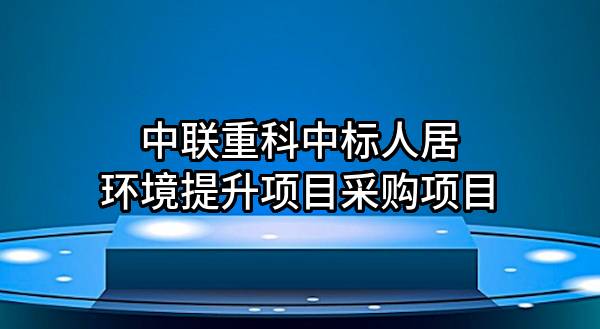 中聯(lián)重科股份有限公司中標(biāo)人居環(huán)境提升項(xiàng)目采購項(xiàng)目